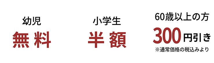 幼児無料 小学生半額 60歳以上の方300円引き※通常価格の税込より