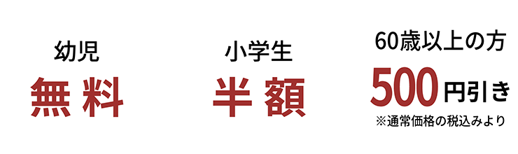 幼児無料 小学生半額 60歳以上の方500円引き※通常価格の税込より