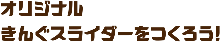 オリジナルきんぐスライダーをつくろう！