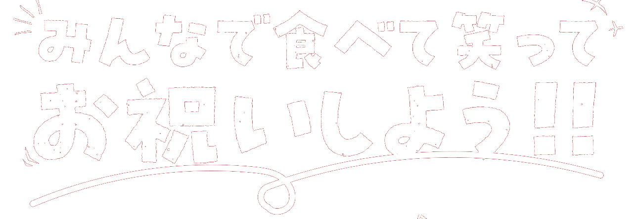 みんなで食べて笑ってお祝いしよう！！